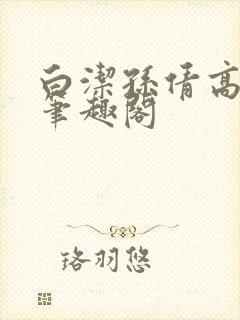 白洁孙倩高义 笔趣阁