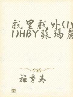 戏里戏外(1V1)HBY苏玛丽全文免费阅读