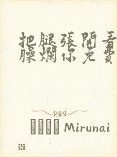把腿张开看老子臊烂你免费