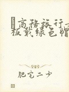 巜商务旅行女老板戴绿色帽的