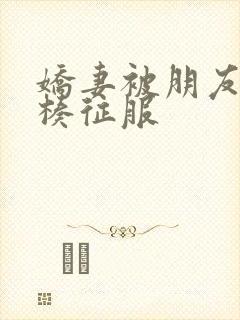 娇妻被朋友大肉楱征服