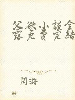 父欲小说金银花露免费完结笔趣阁