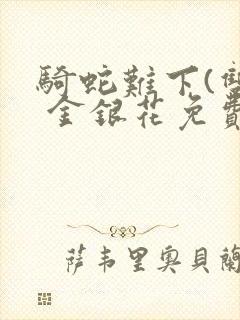 骑蛇难下(双) 金银花免费笔趣阁