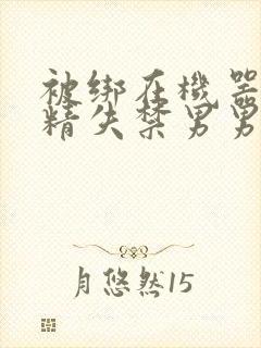 被绑在机器上榨精失禁男男