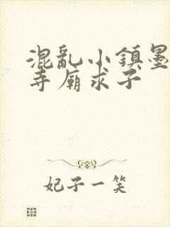 混乱小镇墨池砚寺庙求子