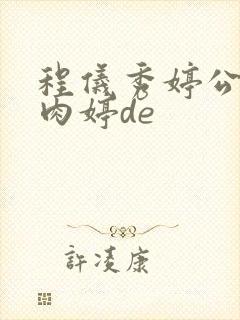 程仪秀婷公欲息肉婷de