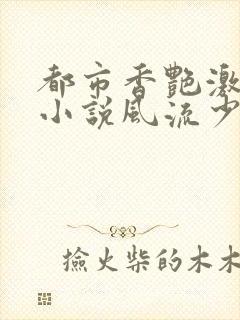 都市香艳激情肉小说风流少年小说封面