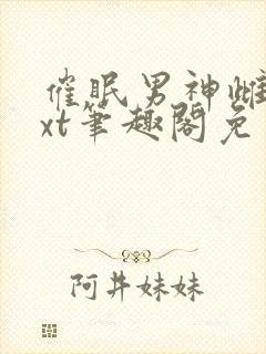 催眠男神雌堕txt笔趣阁免费