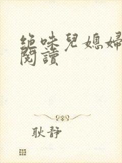 绝味儿媳妇免费阅读