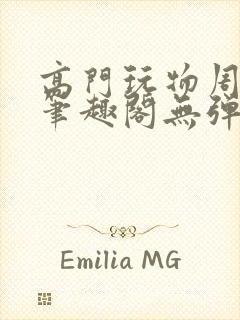 高门玩物周漫漫笔趣阁无弹窗