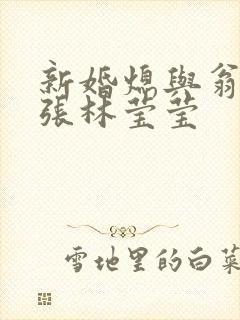 新婚熄与翁公老张林莹莹