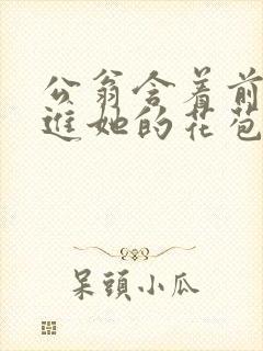 公翁含着前面挺进她的花苞