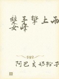 双手攀上两团少女峰