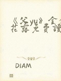 《父yu》金银花露免费读书