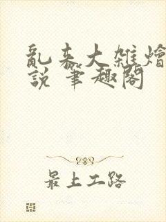 乱来大杂烩 小说 笔趣阁