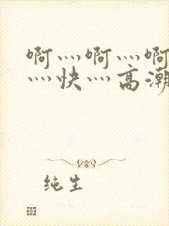 啊灬啊灬啊灬啊灬快灬高潮了