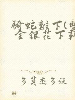 骑蛇难下(双) 金银花下载