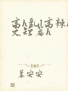 高h乱l高辣h文短篇h