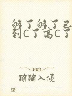 够了够了已经满到C了高C了