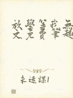 放学等我无删全文免费笔趣阁