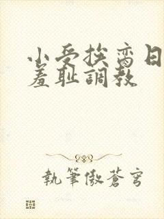小受挨脔日常h羞耻调教封面