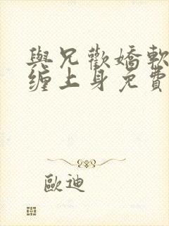 与兄欢娇软嫡女缠上身免费阅读