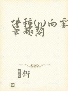 借种(n)向雾笔趣阁