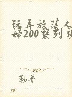 玩弄放荡人妻少妇200系列视频