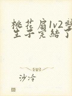 桃花扇1v2双生子完结了吗