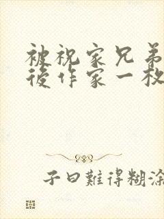 被祝家兄弟共享后作家一枚夹心饼