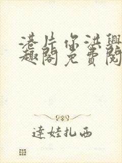 港片你洪兴仔笔趣阁免费阅读全文