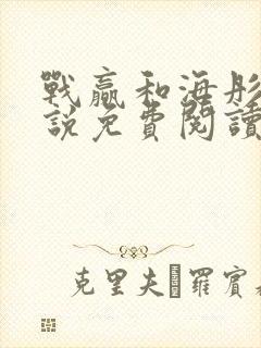 战赢和海彤的小说免费阅读无弹窗