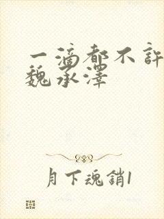 一滴都不许漏 魏承泽