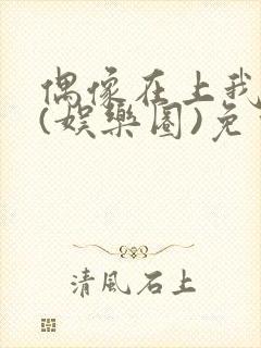 偶像在上我在下(娱乐圈)免费阅读