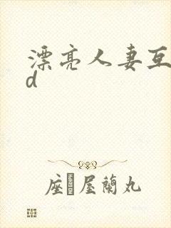 漂亮人妻互换hd