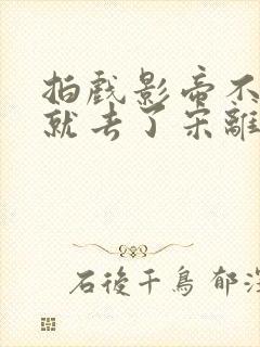 拍戏影帝不小心就去了宋离