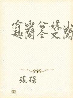 偷吃公媳小说笔趣阁全文阅读