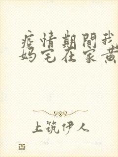 疫情期间我和我妈宅在家黄金屋