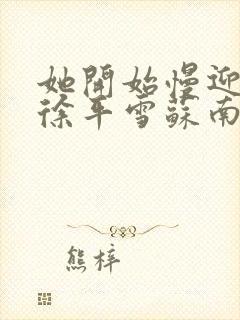 她开始慢迎迎合徐平雪苏南风