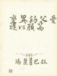 变异的父爱颜栖迟vs颜茜