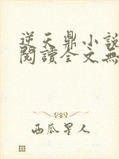 逆天鼎小说免费阅读全文无弹窗