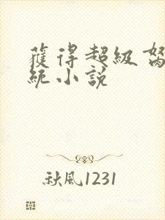 获得超级胬肉系统小说