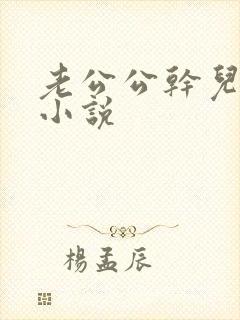 老公公干儿媳妇小说