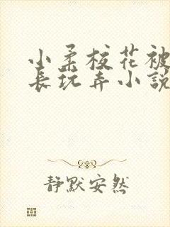 小柔校花被老校长玩弄小说