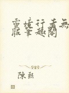 灵境行者无删减版笔趣阁