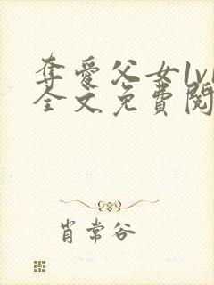 夺爱父女1v1全文免费阅读