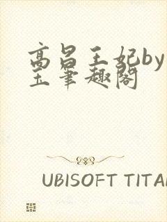 高昌王妃by黛玉笔趣阁