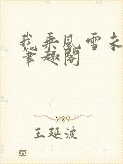 我乘风雪未删减笔趣阁