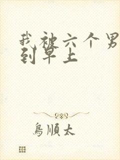 我被六个男人躁到早上