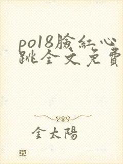 po18脸红心跳全文免费阅读笔趣阁